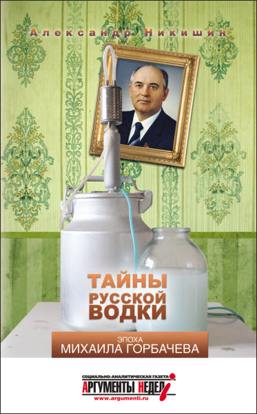 Александр Никишин. Тайны русской водки. Эпоха Михаила Горбачева