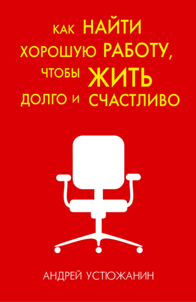 Андрей Устюжанин, Вадим Устюжанин. Как найти хорошую работу, чтобы жить долго и счастливо