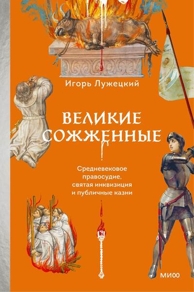 Великие сожженные. Средневековое правосудие, святая инкви­зиция и публичные казни