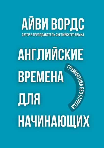 Айви Вордс. Английские времена для начинающих. Грамматика без стресса