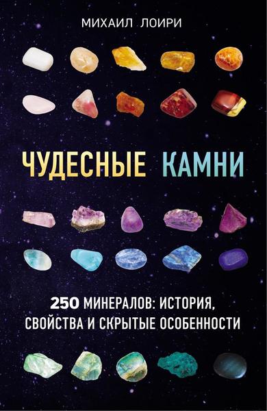 Михаил Лоири. Чудесные камни. 250 минералов. История, свойства и скрытые особенности