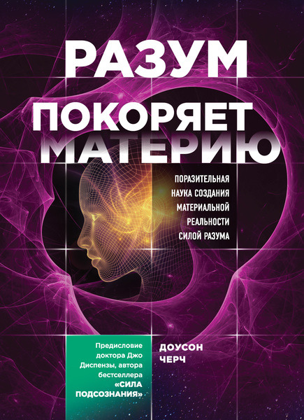 Доусон Черч. Разум покоряет материю. Поразительная наука создания материальной реальности силой разума