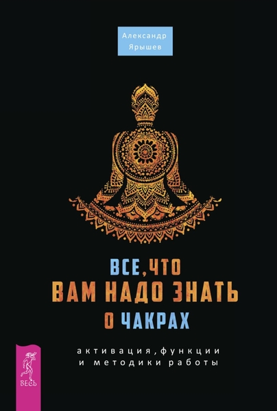 Александр Ярышев. Все, что вам надо знать о чакрах. Активация, функции и методики работы