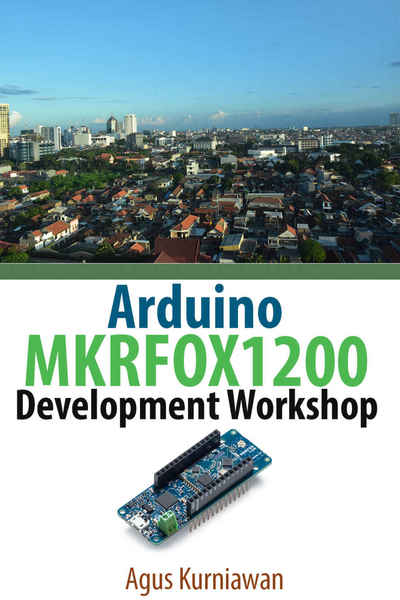 Agus Kurniawan. Arduino MKRFOX1200 Development Workshop