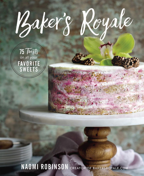 Naomi Robinson. Baker's Royale. 75 Twists on All Your Favorite Sweets