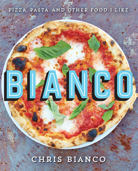 Chris Bianco. Bianco: Pizza, Pasta, and Other Food I Like