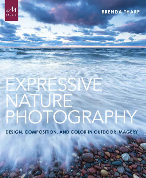 Brenda Tharp. Expressive Nature Photography. Design, Composition, and Color in Outdoor Imagery